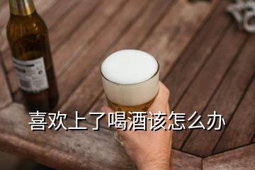 喜歡上了喝酒該怎么辦