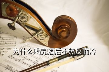 為什么喝完酒后不熱反而冷