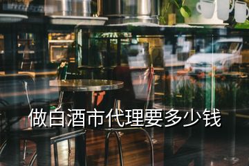 做白酒市代理要多少錢