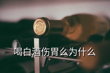 喝白酒傷胃么為什么