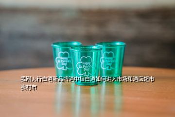 我剛?cè)胄邪拙菩缕放凭浦袡n白酒如何進(jìn)入市場和酒店超市農(nóng)村市