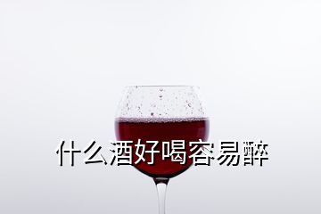 什么酒好喝容易醉