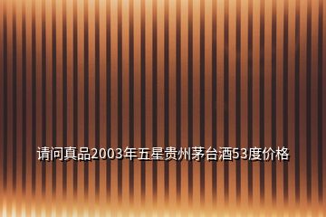 請問真品2003年五星貴州茅臺酒53度價格