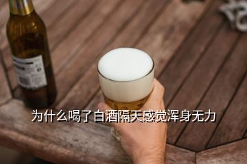 為什么喝了白酒隔天感覺渾身無(wú)力