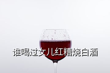 誰(shuí)喝過(guò)女兒紅糟燒白酒