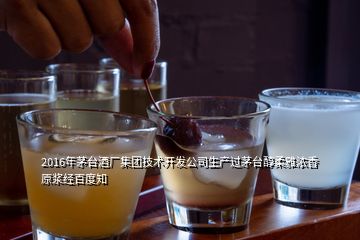 2016年茅臺酒廠集團技術(shù)開發(fā)公司生產(chǎn)過茅臺醇柔雅濃香原漿經(jīng)百度知