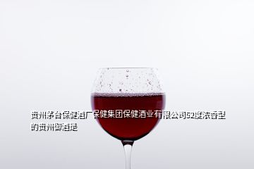 貴州茅臺(tái)保健酒廠保健集團(tuán)保健酒業(yè)有限公司52度濃香型的貴州御酒是