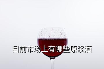 目前市場上有哪些原漿酒