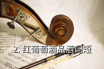 2. 紅葡萄酒品酒詞短