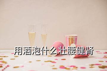 用酒泡什么壯腰健腎