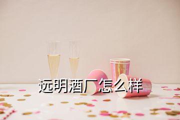 遠(yuǎn)明酒廠怎么樣