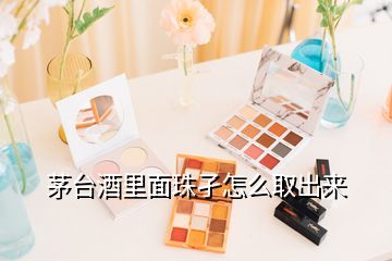 茅臺酒里面珠孑怎么取出來