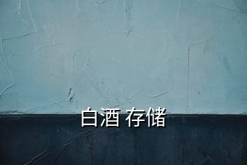 白酒 存儲(chǔ)