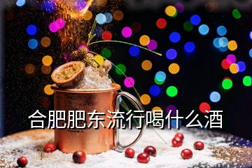 合肥肥東流行喝什么酒