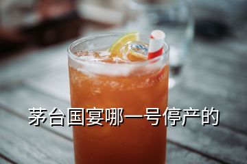 茅臺(tái)國(guó)宴哪一號(hào)停產(chǎn)的