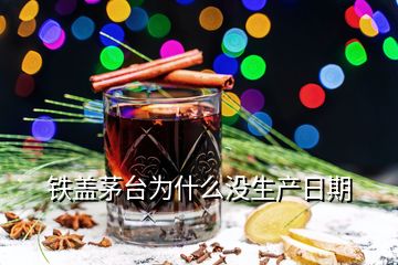 鐵蓋茅臺(tái)為什么沒(méi)生產(chǎn)日期