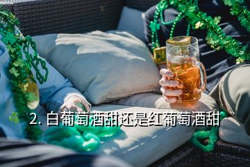 2. 白葡萄酒甜還是紅葡萄酒甜