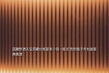 國(guó)藏郎酒天寶洞藏價(jià)格是多少錢一瓶 紅色的瓶子外包裝是兩面透