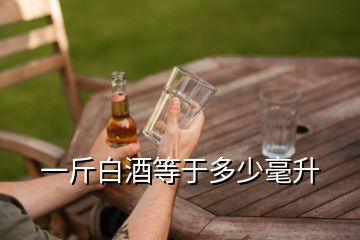 一斤白酒等于多少毫升