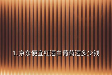 1. 京東便宜紅酒白葡萄酒多少錢(qián)