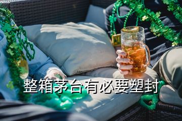 整箱茅臺(tái)有必要塑封