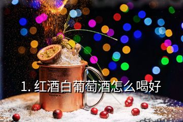 1. 紅酒白葡萄酒怎么喝好