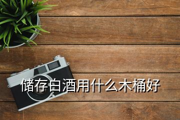 儲存白酒用什么木桶好