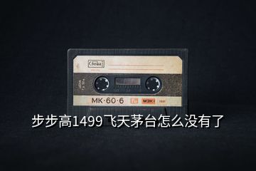 步步高1499飛天茅臺(tái)怎么沒有了