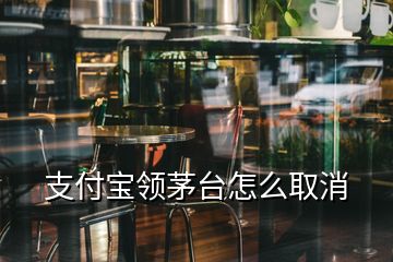 支付寶領(lǐng)茅臺怎么取消