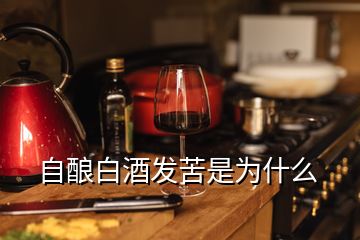 自釀白酒發(fā)苦是為什么