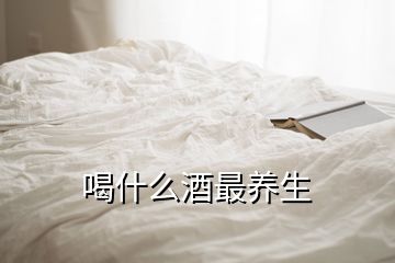 喝什么酒最養(yǎng)生