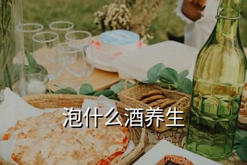 泡什么酒養(yǎng)生