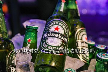 炒雞塊時兌了白酒后酒精濃度還大嗎