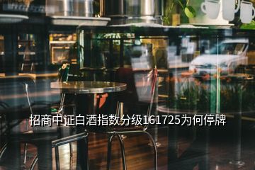 招商中證白酒指數分級161725為何停牌