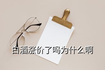 白酒漲價了嗎為什么啊