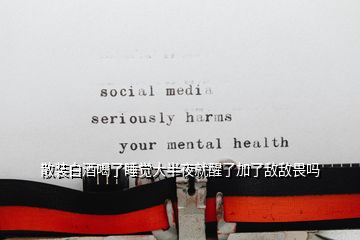 散裝白酒喝了睡覺(jué)大半夜就醒了加了敵敵畏嗎