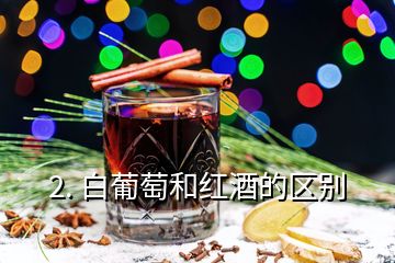 2. 白葡萄和紅酒的區(qū)別