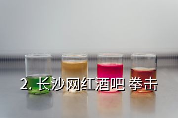 2. 長(zhǎng)沙網(wǎng)紅酒吧 拳擊