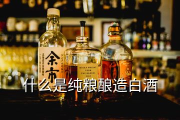 什么是純糧釀造白酒