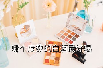 哪個度數(shù)的白酒最好喝