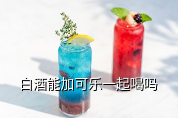 白酒能加可樂一起喝嗎