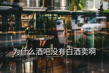 為什么酒吧沒(méi)有白酒賣啊