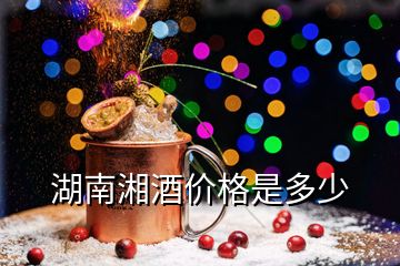 湖南湘酒價格是多少