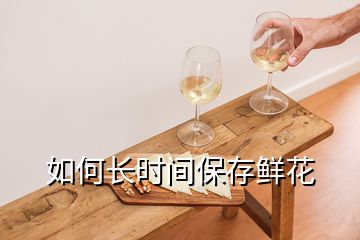 如何長(zhǎng)時(shí)間保存鮮花