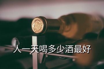 人一天喝多少酒最好