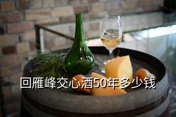 回雁峰交心酒50年多少錢