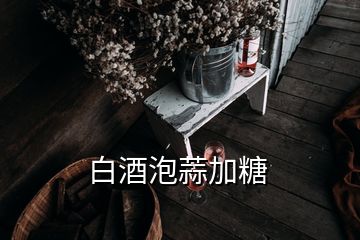 白酒泡蒜加糖