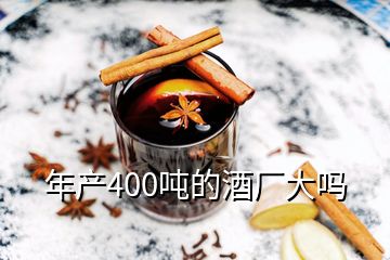 年產(chǎn)400噸的酒廠大嗎