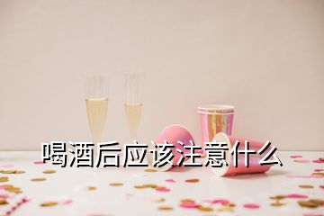 喝酒后應該注意什么