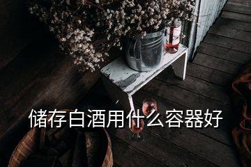 儲存白酒用什么容器好